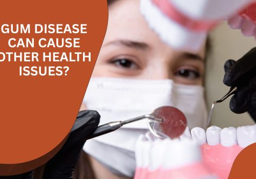 GUM DISEASE CAN CAUSE OTHER HEALTH ISSUES